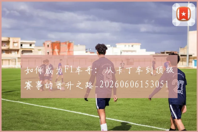 如何成为F1车手:从卡丁车到顶级赛事的晋升之路_20260606153051
