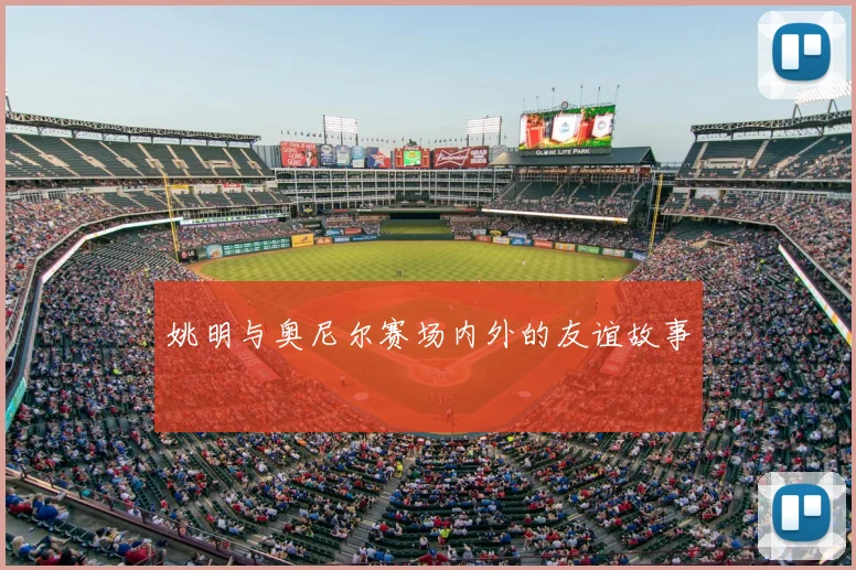 姚明与奥尼尔赛场内外的友谊故事