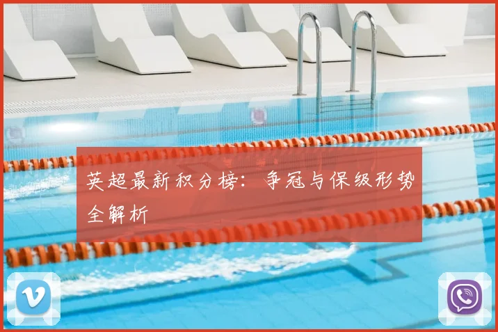 英超最新积分榜:争冠与保级形势全解析
