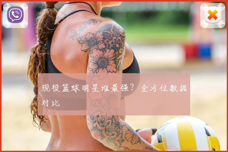 现役篮球明星谁最强?全方位数据对比