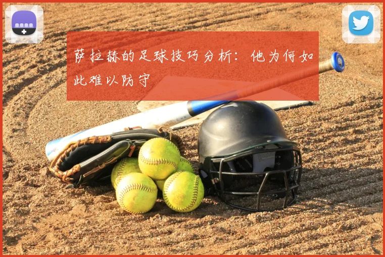 萨拉赫的足球技巧分析:他为何如此难以防守