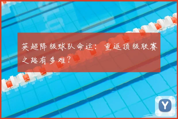 英超降级球队命运：重返顶级联赛之路有多难？
