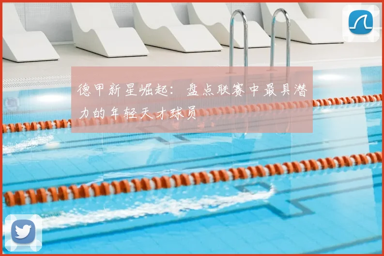 德甲新星崛起：盘点联赛中最具潜力的年轻天才球员