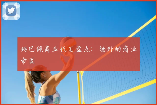 姆巴佩商业代言盘点:场外的商业帝国