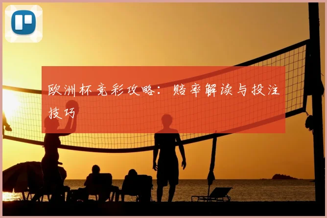 欧洲杯竞彩攻略：赔率解读与投注技巧
