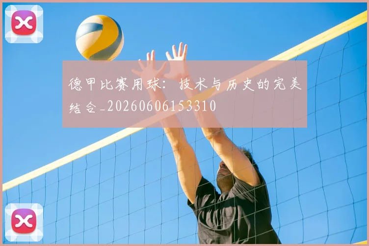德甲比赛用球：技术与历史的完美结合_20260606153310