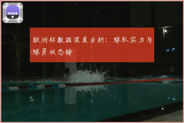 欧洲杯数据深度分析:球队实力与球员状态榜