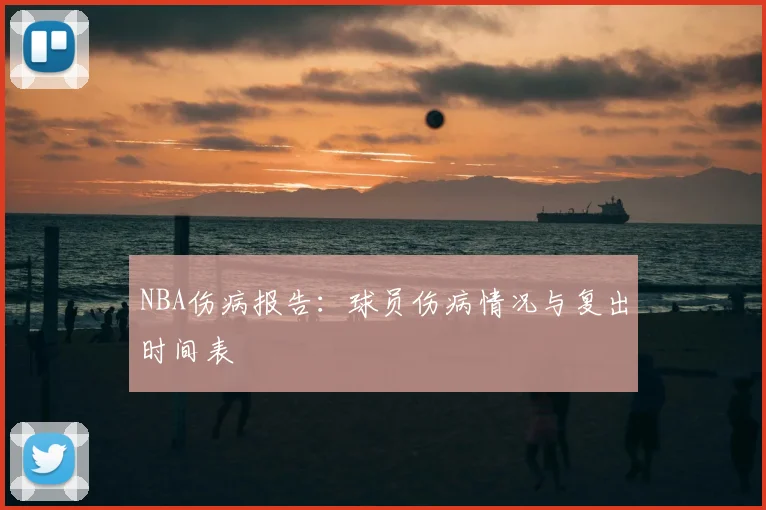 NBA伤病报告：球员伤病情况与复出时间表