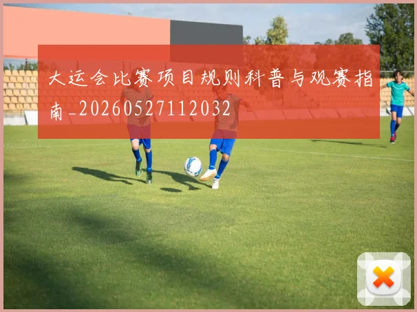 大运会比赛项目规则科普与观赛指南_20260527112032