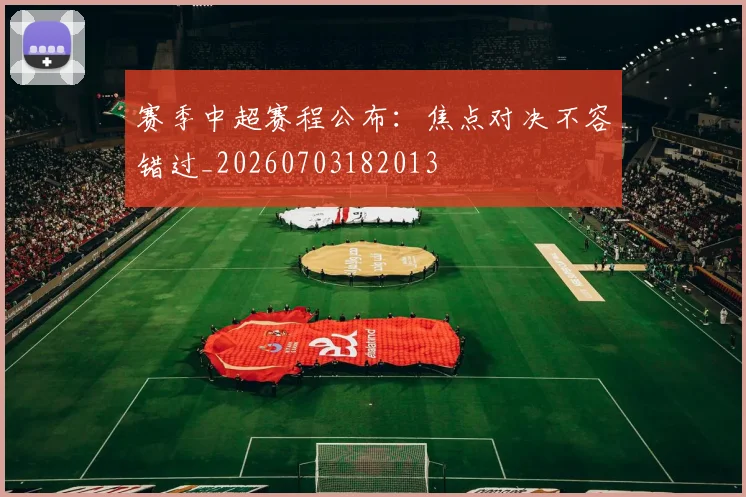 赛季中超赛程公布：焦点对决不容错过_20260703182013