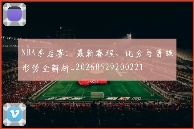 NBA季后赛:最新赛程、比分与晋级形势全解析_20260529200221