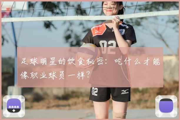 足球明星的饮食秘密:吃什么才能像职业球员一样?