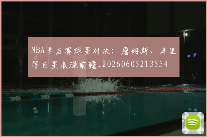 NBA季后赛球星对决:詹姆斯、库里等巨星表现前瞻_20260605213554