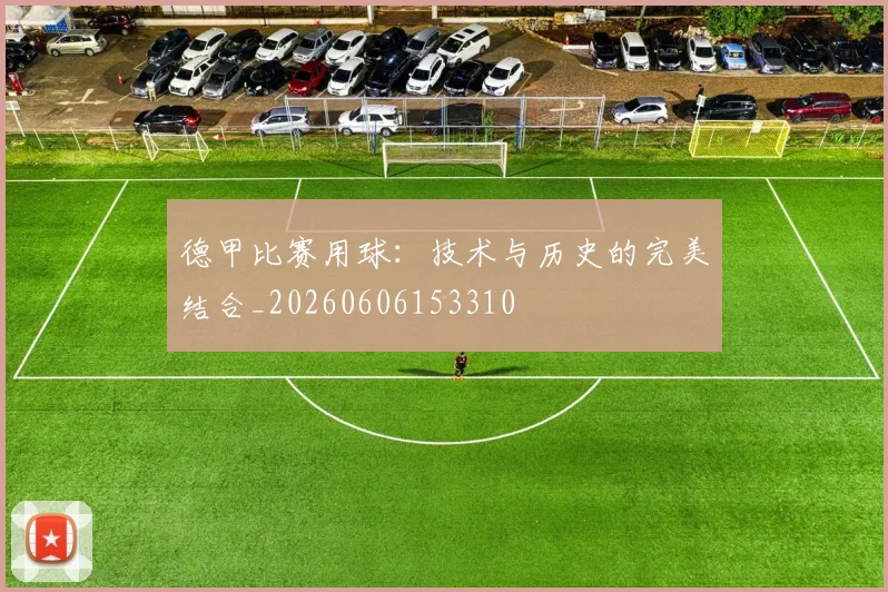 德甲比赛用球:技术与历史的完美结合_20260606153310