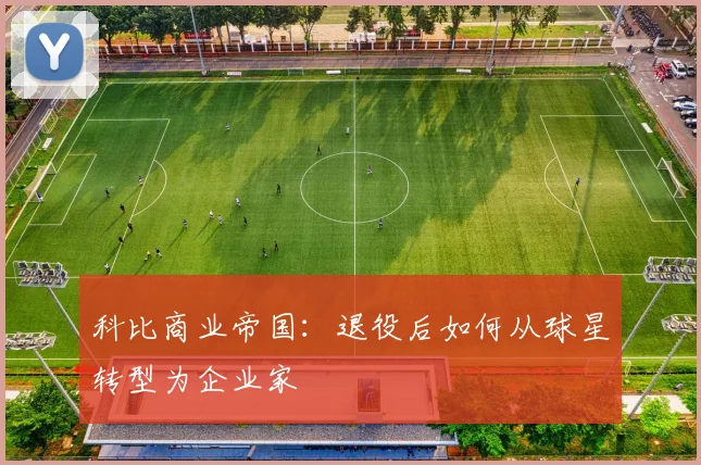 科比商业帝国:退役后如何从球星转型为企业家