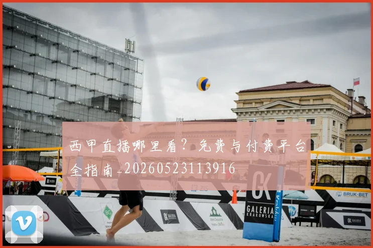 西甲直播哪里看？免费与付费平台全指南_20260523113916