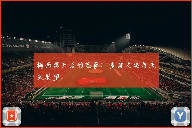梅西离开后的巴萨:重建之路与未来展望。