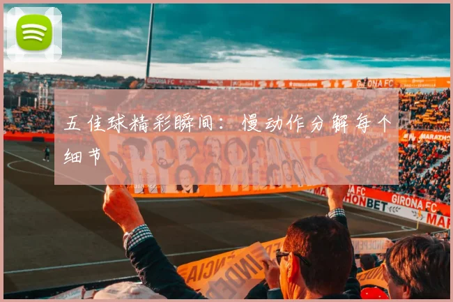 五佳球精彩瞬间:慢动作分解每个细节