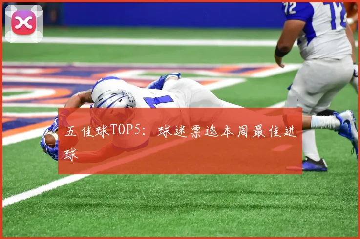 五佳球TOP5:球迷票选本周最佳进球