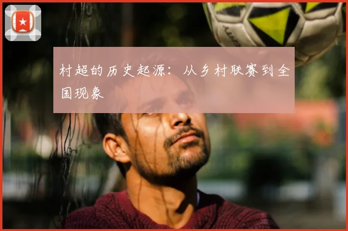 村超的历史起源：从乡村联赛到全国现象