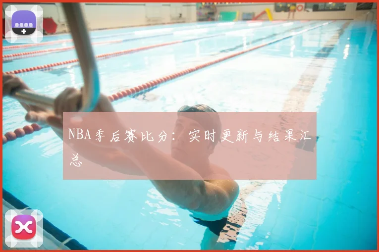 NBA季后赛比分：实时更新与结果汇总