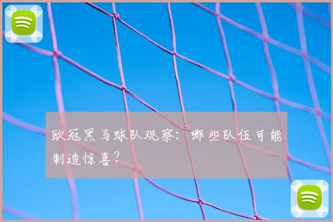 欧冠黑马球队观察：哪些队伍可能制造惊喜？