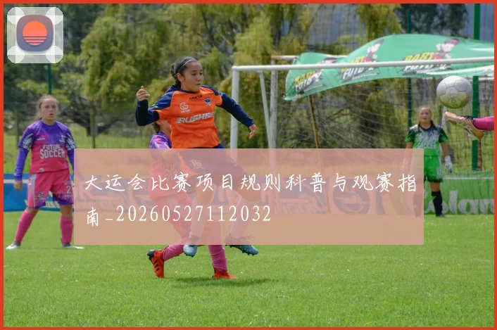 大运会比赛项目规则科普与观赛指南_20260527112032