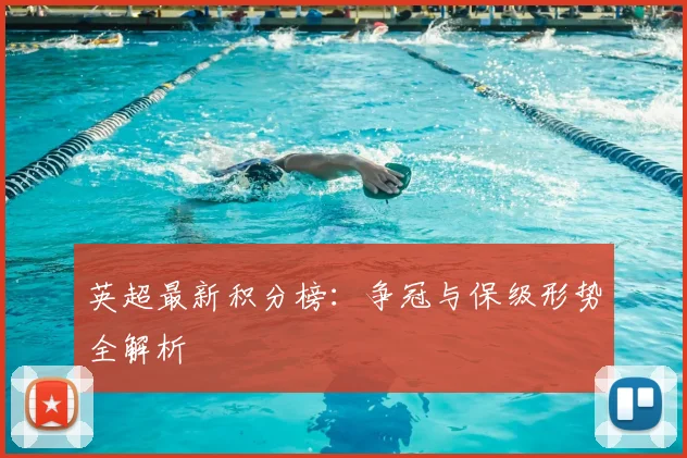 英超最新积分榜:争冠与保级形势全解析
