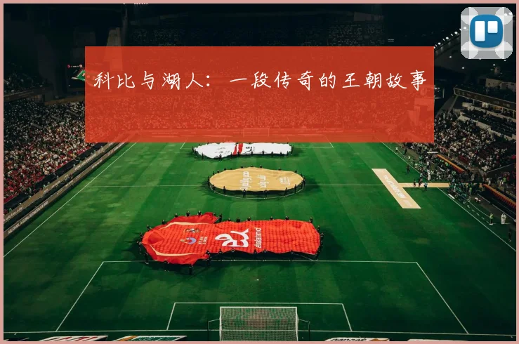 科比与湖人:一段传奇的王朝故事