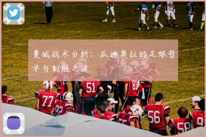 曼城战术分析:瓜迪奥拉的足球哲学与制胜之道