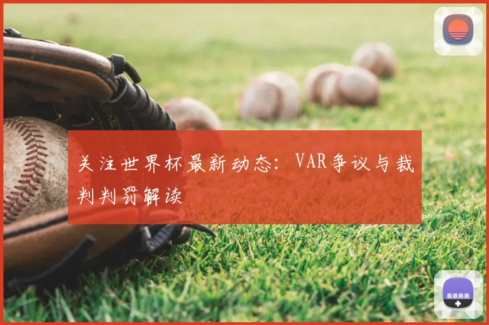 关注世界杯最新动态：VAR争议与裁判判罚解读