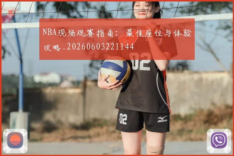 NBA现场观赛指南：最佳座位与体验攻略_20260603221144