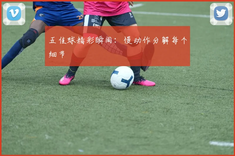 五佳球精彩瞬间：慢动作分解每个细节