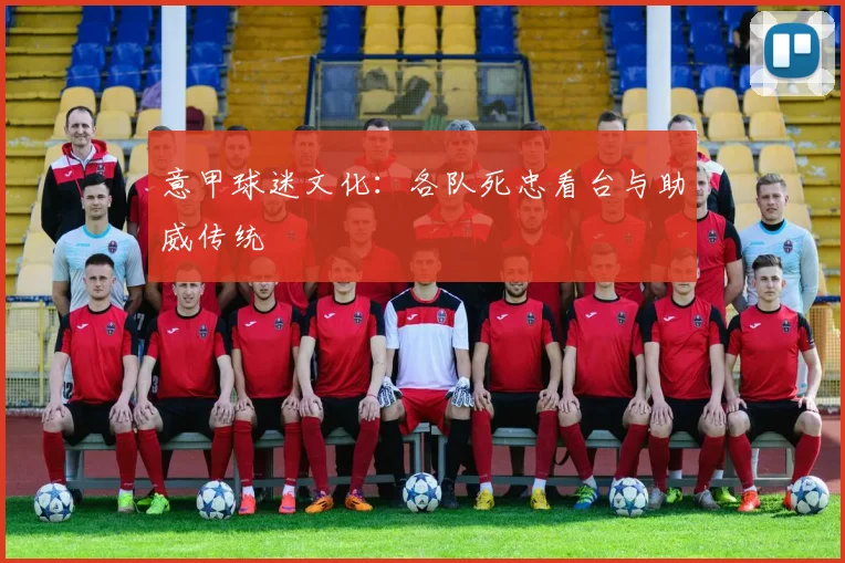 意甲球迷文化：各队死忠看台与助威传统
