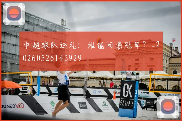 中超球队巡礼：谁能问鼎冠军？_20260526143929