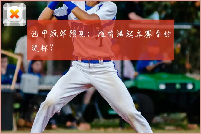 西甲冠军预测:谁将捧起本赛季的奖杯?