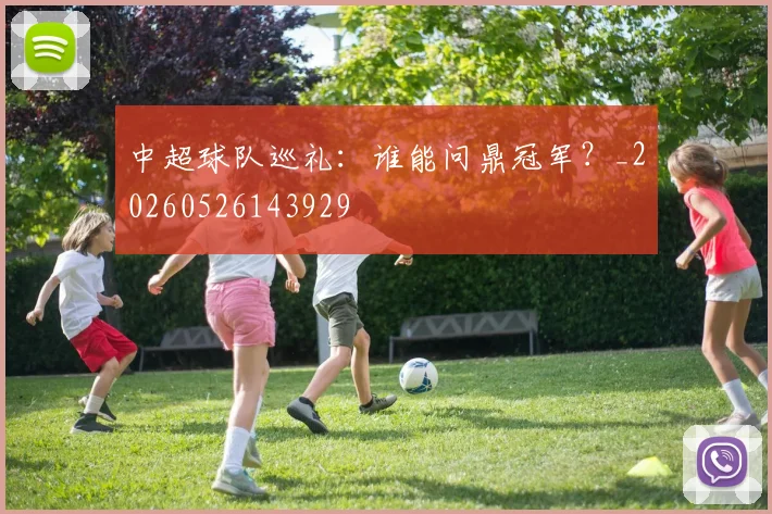 中超球队巡礼：谁能问鼎冠军？_20260526143929