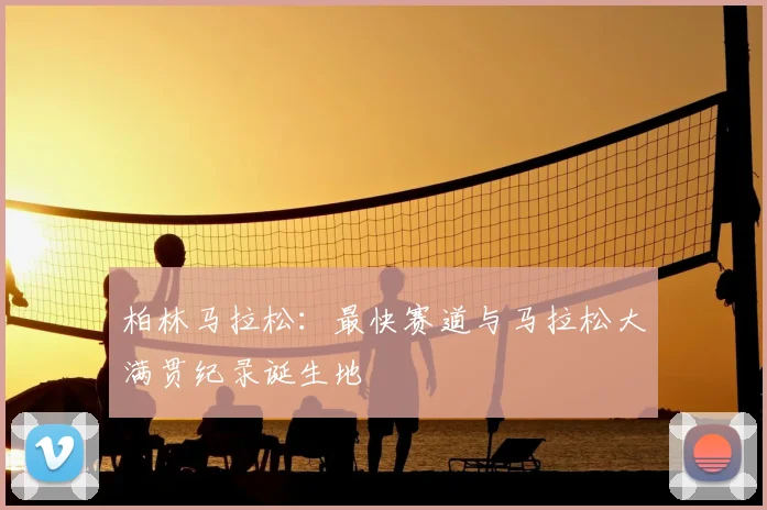 柏林马拉松:最快赛道与马拉松大满贯纪录诞生地