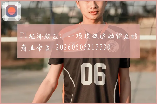 F1经济效应：一项顶级运动背后的商业帝国_20260605213330