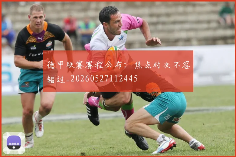 德甲联赛赛程公布:焦点对决不容错过_20260527112445
