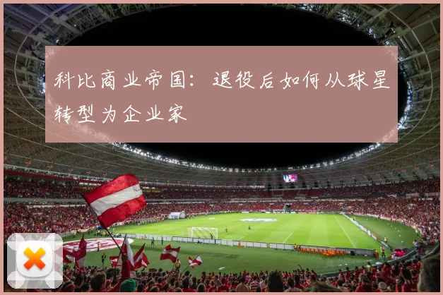 科比商业帝国:退役后如何从球星转型为企业家
