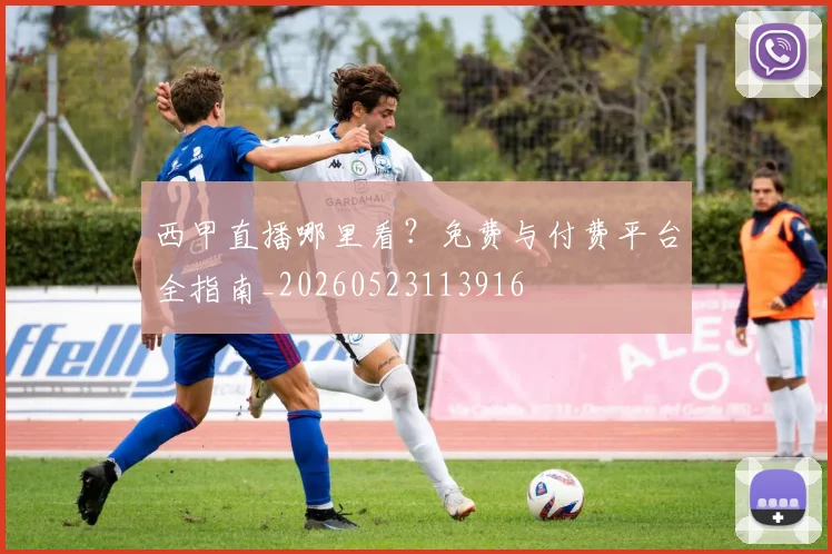 西甲直播哪里看?免费与付费平台全指南_20260523113916