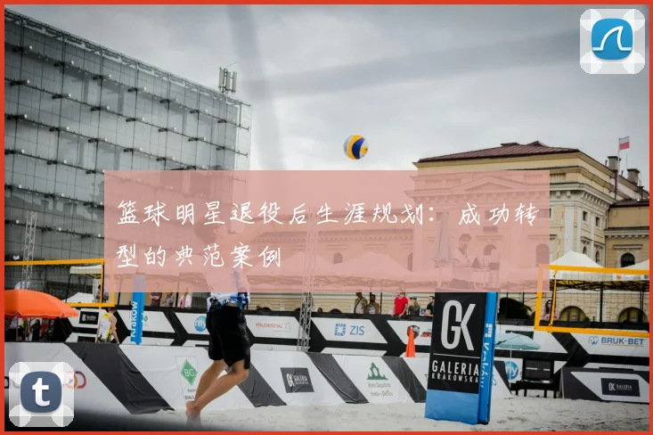 篮球明星退役后生涯规划:成功转型的典范案例