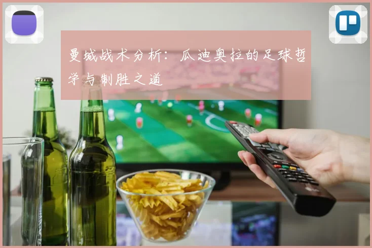曼城战术分析：瓜迪奥拉的足球哲学与制胜之道